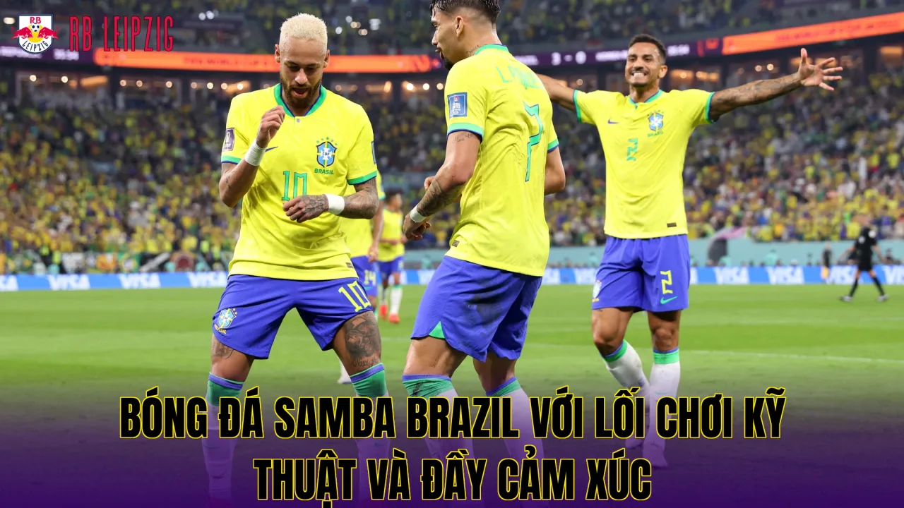 Bóng đá Samba Brazil với lối chơi kỹ thuật và đầy cảm xúc