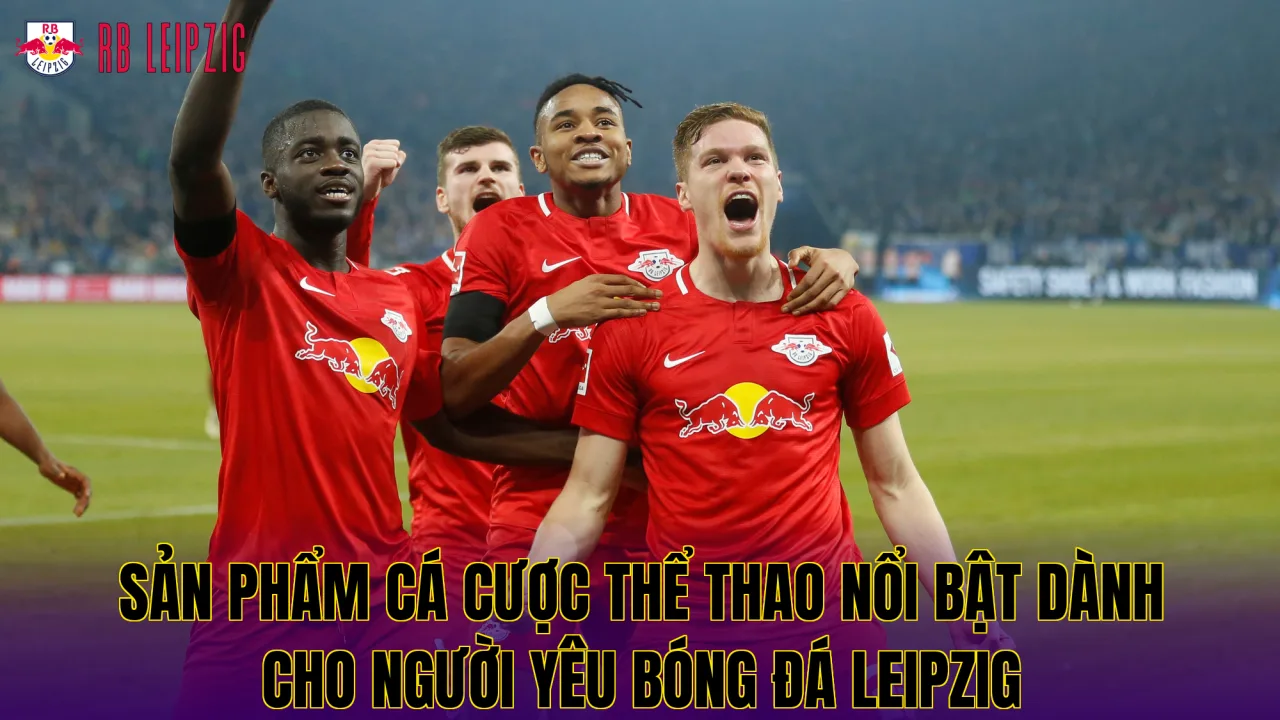 Sản phẩm cá cược thể thao nổi bật dành cho người yêu bóng đá Leipzig