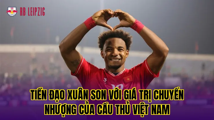 Tiền đạo Xuân Son với giá trị chuyển nhượng của cầu thủ Việt Nam