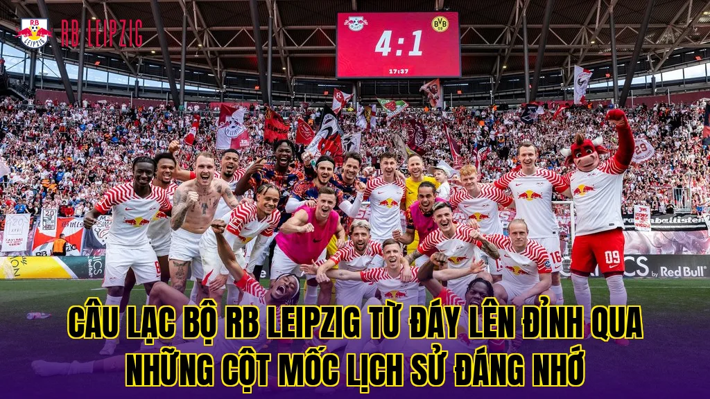 Câu lạc bộ RB Leipzig từ đáy lên đỉnh qua những cột mốc lịch sử đáng nhớ