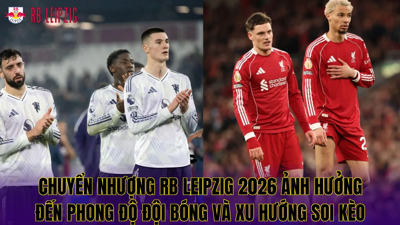 Chuyển nhượng RB Leipzig 2026 ảnh hưởng đến phong độ đội bóng và xu hướng soi kèo