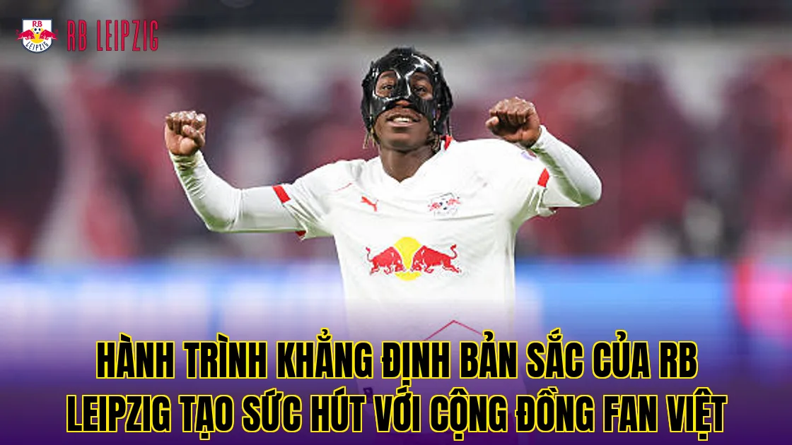 Hành trình khẳng định bản sắc của RB Leipzig tạo sức hút với cộng đồng fan Việt