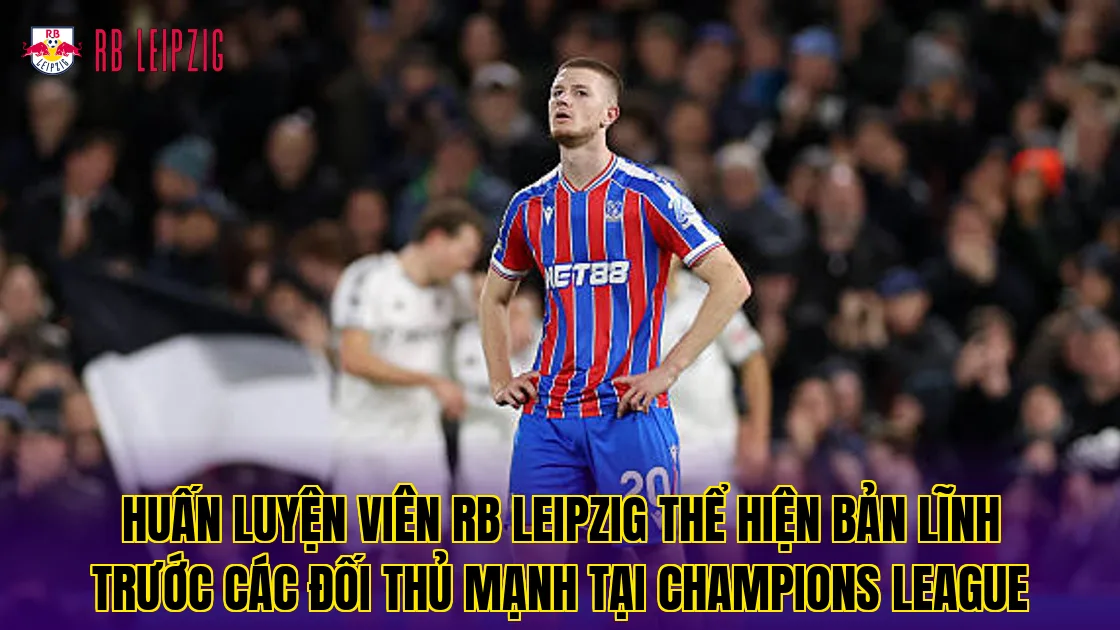 Huấn luyện viên RB Leipzig thể hiện bản lĩnh trước các đối thủ mạnh tại Champions League