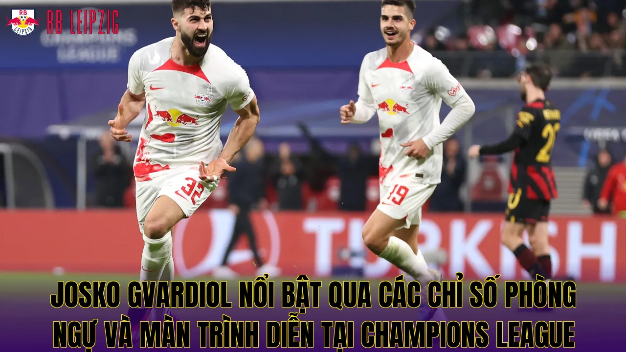 Josko Gvardiol nổi bật qua các chỉ số phòng ngự và màn trình diễn tại Champions League