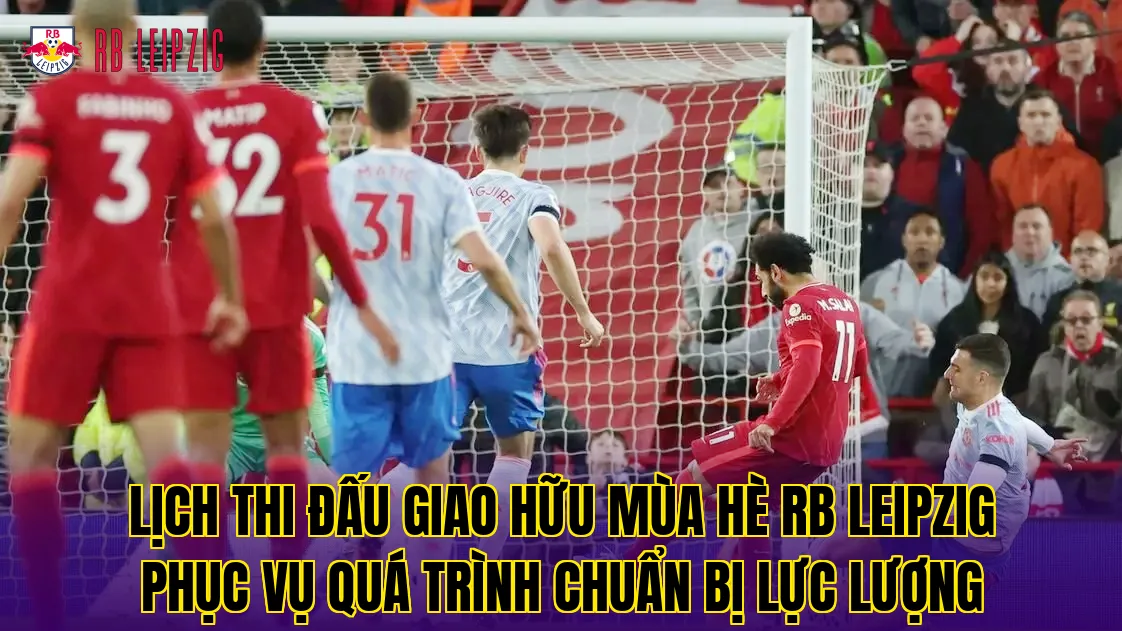 Lịch thi đấu giao hữu mùa hè RB Leipzig phục vụ quá trình chuẩn bị lực lượng