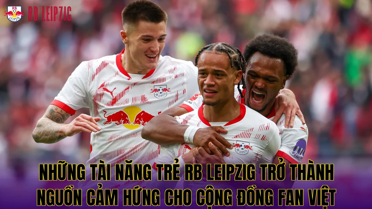 Những tài năng trẻ RB Leipzig trở thành nguồn cảm hứng cho cộng đồng fan Việt