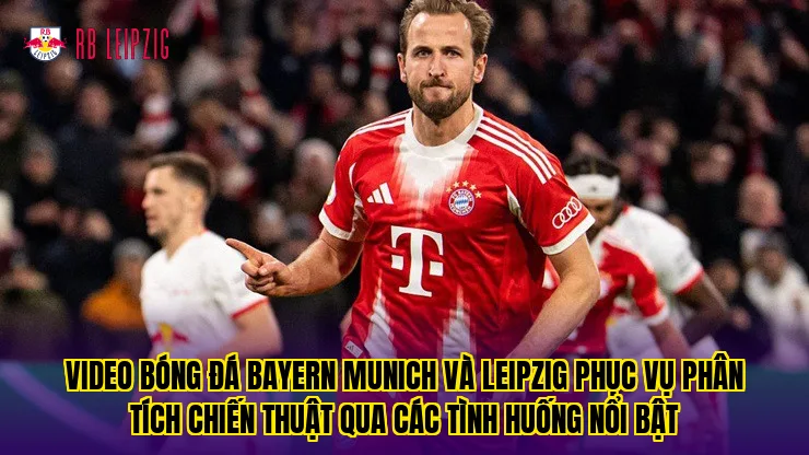Video bóng đá Bayern Munich và Leipzig phục vụ phân tích chiến thuật qua các tình huống nổi bật