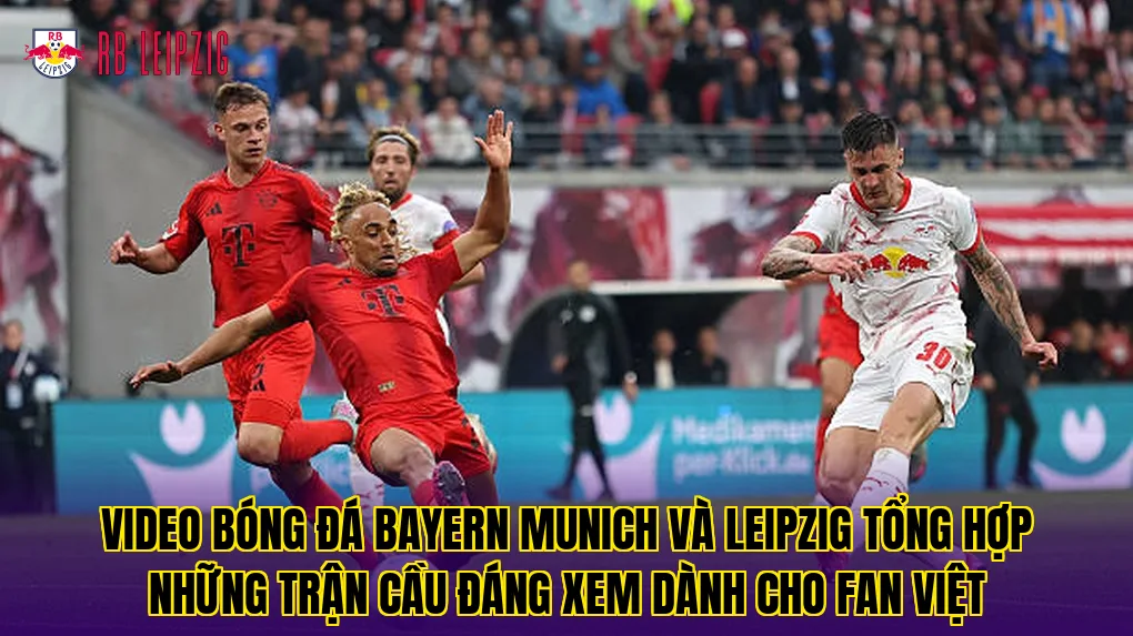 Video bóng đá Bayern Munich và Leipzig tổng hợp những trận cầu đáng xem dành cho fan Việt