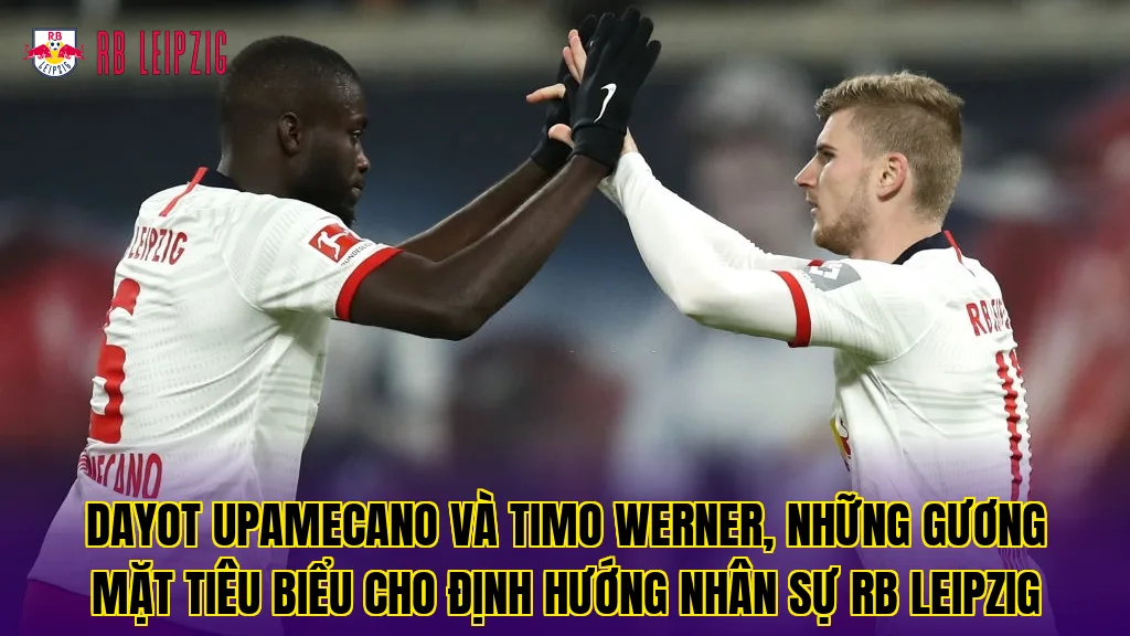 Dayot Upamecano và Timo Werner, những gương mặt tiêu biểu cho định hướng nhân sự RB Leipzig