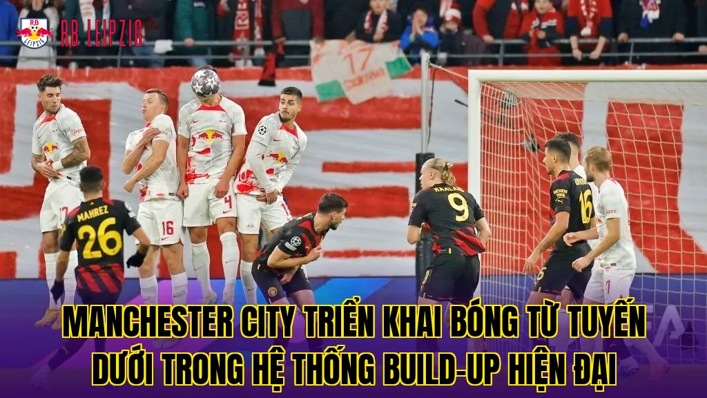Manchester City triển khai bóng từ tuyến dưới trong hệ thống build-up hiện đại