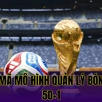 GIẢI MÃ MÔ HÌNH QUẢN LÝ BÓNG ĐÁ 50+1