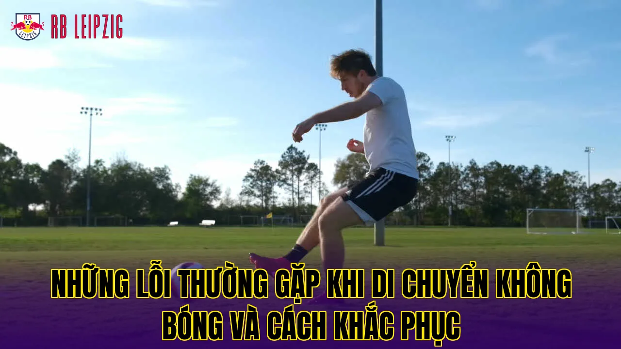 Những lỗi thường gặp khi di chuyển không bóng và cách khắc phục