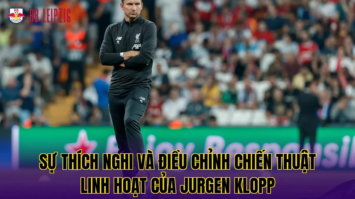 Sự thích nghi và điều chỉnh chiến thuật linh hoạt của Jurgen Klopp