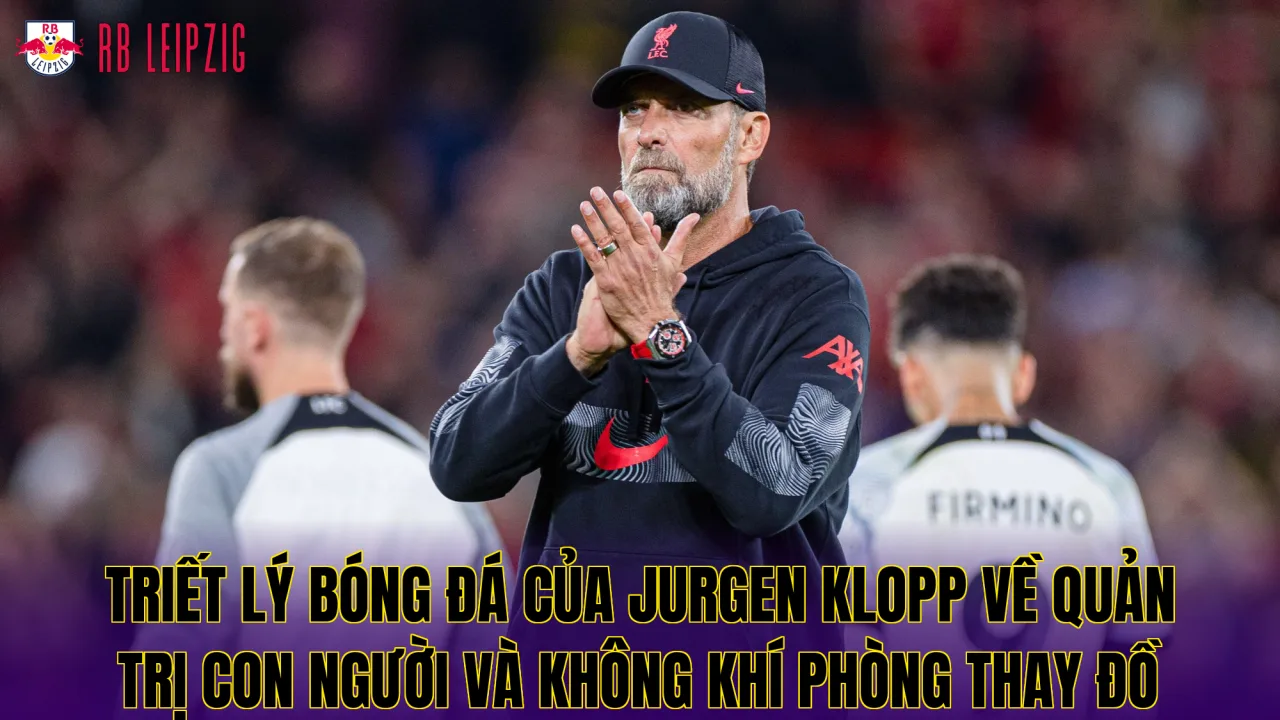 Triết lý bóng đá của Jurgen Klopp về quản trị con người và không khí phòng thay đồ